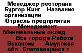 Менеджер ресторана Бургер Кинг › Название организации ­ Burger King › Отрасль предприятия ­ Менеджмент › Минимальный оклад ­ 35 000 - Все города Работа » Вакансии   . Амурская обл.,Благовещенск г.